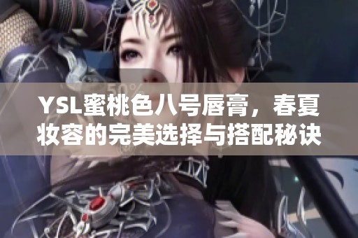 YSL蜜桃色八号唇膏，春夏妆容的完美选择与搭配秘诀