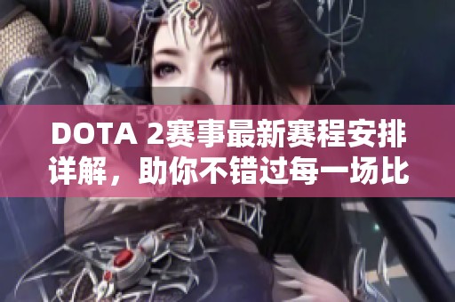 DOTA 2赛事最新赛程安排详解，助你不错过每一场比赛