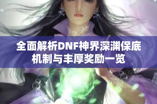 全面解析DNF神界深渊保底机制与丰厚奖励一览