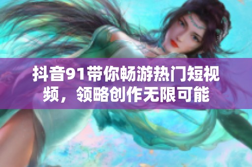 抖音91带你畅游热门短视频，领略创作无限可能