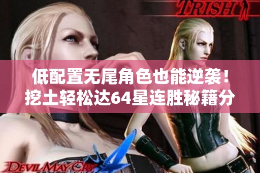 低配置无尾角色也能逆袭！挖土轻松达64星连胜秘籍分享