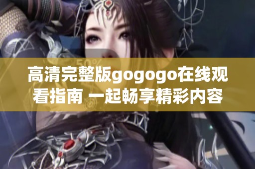 高清完整版gogogo在线观看指南 一起畅享精彩内容