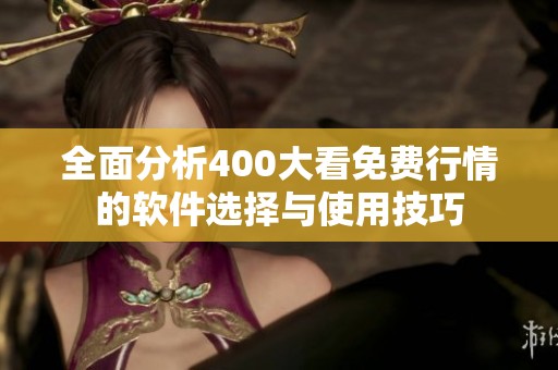 全面分析400大看免费行情的软件选择与使用技巧