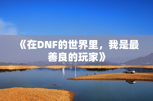 《在DNF的世界里，我是最善良的玩家》