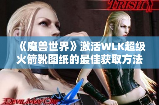 《魔兽世界》激活WLK超级火箭靴图纸的最佳获取方法解析