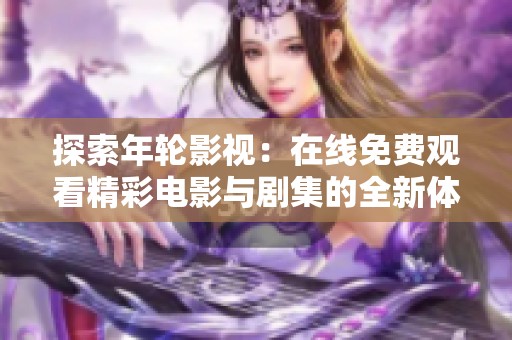 探索年轮影视：在线免费观看精彩电影与剧集的全新体验