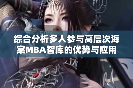 综合分析多人参与高层次海棠MBA智库的优势与应用