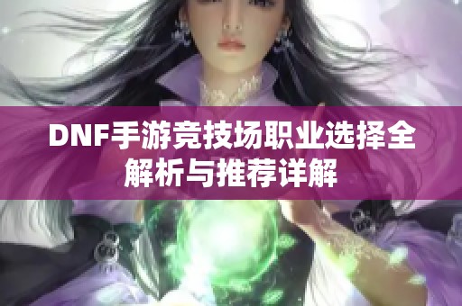 DNF手游竞技场职业选择全解析与推荐详解