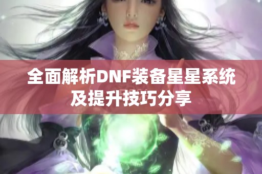 全面解析DNF装备星星系统及提升技巧分享