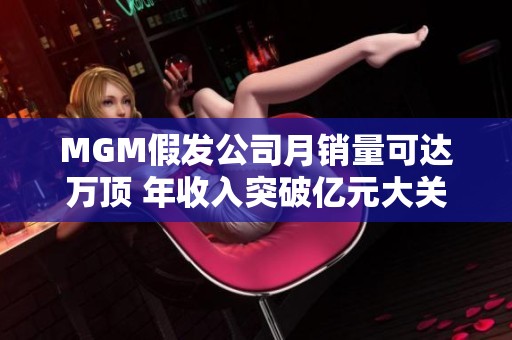 MGM假发公司月销量可达万顶 年收入突破亿元大关