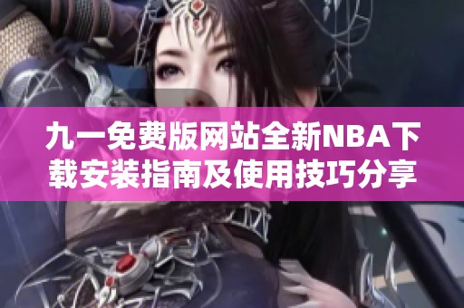 九一免费版网站全新NBA下载安装指南及使用技巧分享