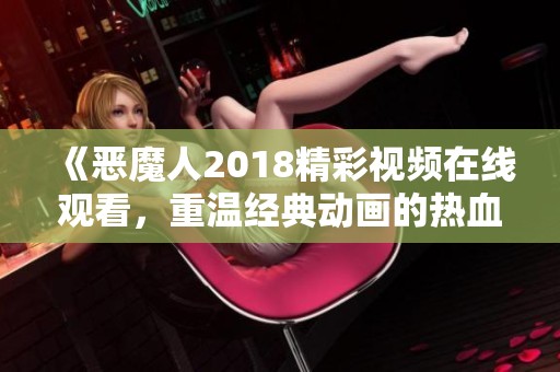 《恶魔人2018精彩视频在线观看，重温经典动画的热血与感动》