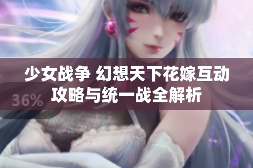 少女战争 幻想天下花嫁互动攻略与统一战全解析