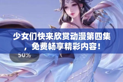 少女们快来欣赏动漫第四集，免费畅享精彩内容！