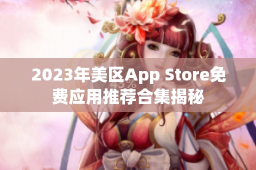 2023年美区App Store免费应用推荐合集揭秘