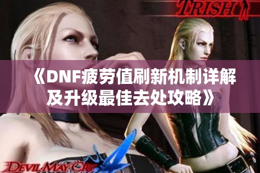 《DNF疲劳值刷新机制详解及升级最佳去处攻略》