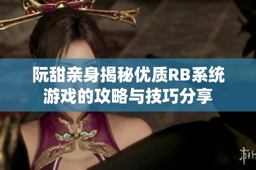 阮甜亲身揭秘优质RB系统游戏的攻略与技巧分享