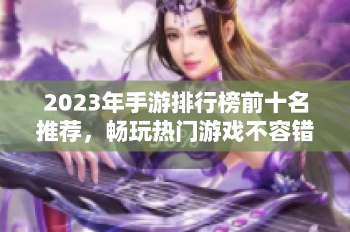 2023年手游排行榜前十名推荐，畅玩热门游戏不容错过