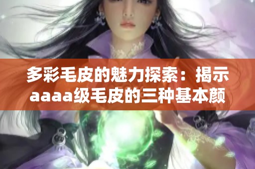 多彩毛皮的魅力探索：揭示aaaa级毛皮的三种基本颜色