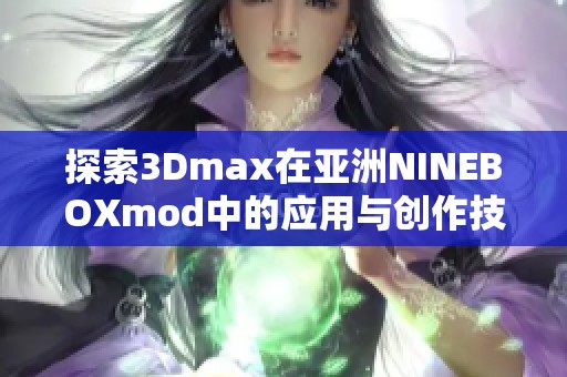 探索3Dmax在亚洲NINEBOXmod中的应用与创作技巧