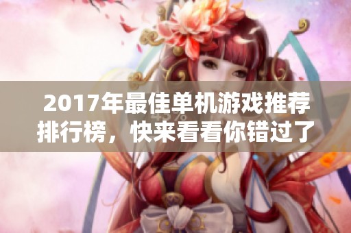 2017年最佳单机游戏推荐排行榜，快来看看你错过了哪些经典之作！