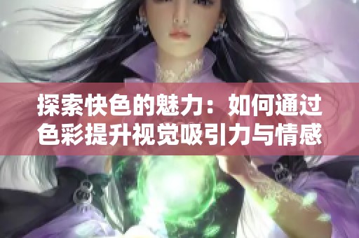 探索快色的魅力：如何通过色彩提升视觉吸引力与情感共鸣