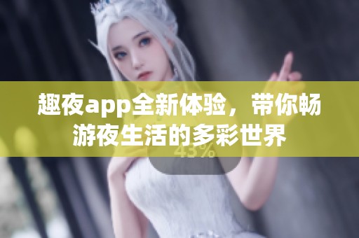 趣夜app全新体验，带你畅游夜生活的多彩世界