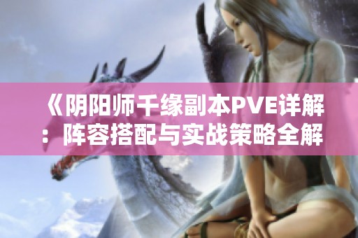 《阴阳师千缘副本PVE详解：阵容搭配与实战策略全解析》