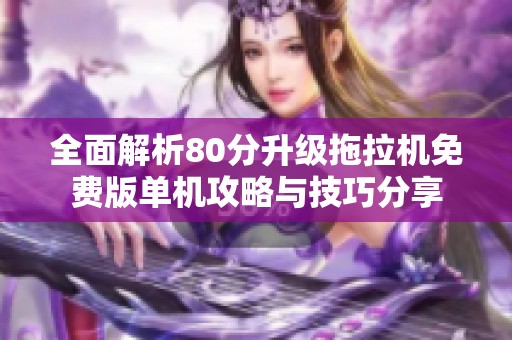 全面解析80分升级拖拉机免费版单机攻略与技巧分享