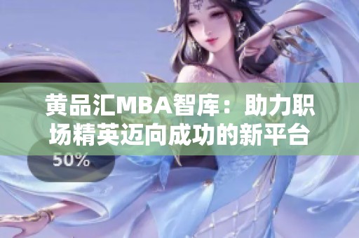 黄品汇MBA智库：助力职场精英迈向成功的新平台