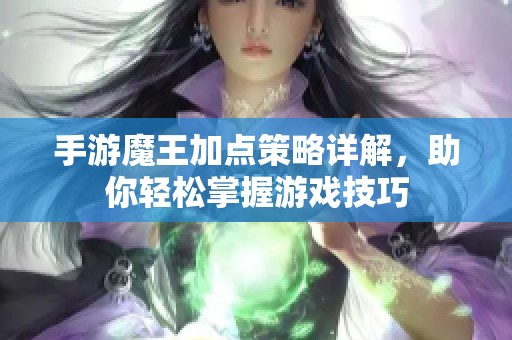 手游魔王加点策略详解，助你轻松掌握游戏技巧