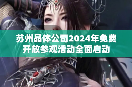 苏州晶体公司2024年免费开放参观活动全面启动