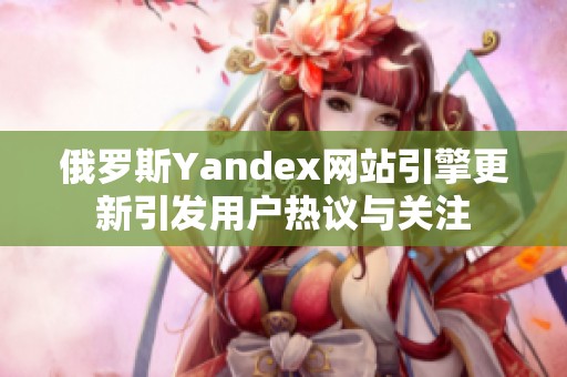 俄罗斯Yandex网站引擎更新引发用户热议与关注