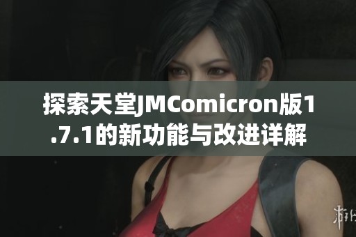 探索天堂JMComicron版1.7.1的新功能与改进详解