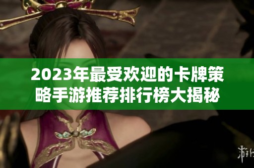 2023年最受欢迎的卡牌策略手游推荐排行榜大揭秘