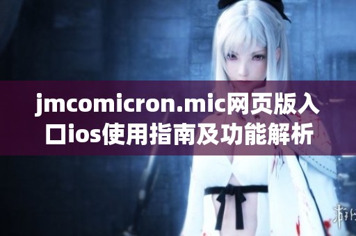 jmcomicron.mic网页版入口ios使用指南及功能解析