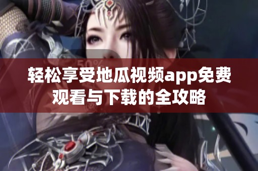 轻松享受地瓜视频app免费观看与下载的全攻略