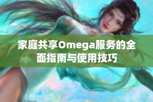 家庭共享Omega服务的全面指南与使用技巧