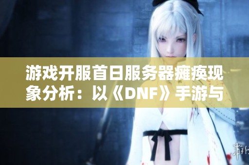 游戏开服首日服务器瘫痪现象分析：以《DNF》手游与《魔兽世界》为例