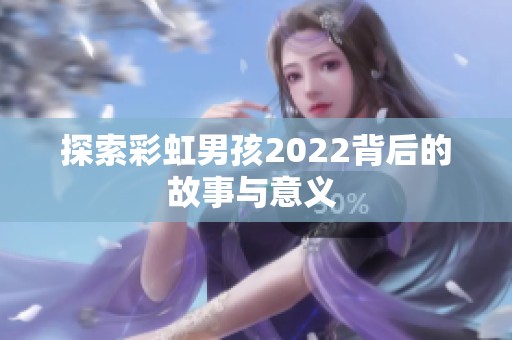 探索彩虹男孩2022背后的故事与意义 