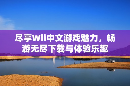 尽享Wii中文游戏魅力，畅游无尽下载与体验乐趣