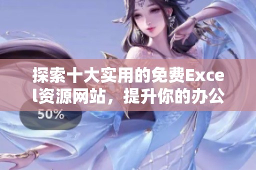 探索十大实用的免费Excel资源网站，提升你的办公效率