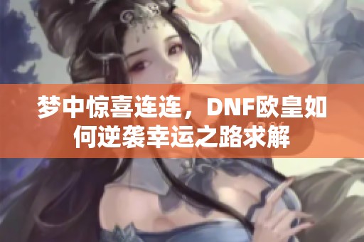 梦中惊喜连连，DNF欧皇如何逆袭幸运之路求解