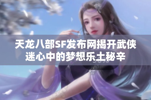 天龙八部SF发布网揭开武侠迷心中的梦想乐土秘辛