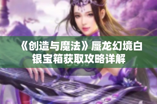 《创造与魔法》蜃龙幻境白银宝箱获取攻略详解