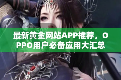 最新黄金网站APP推荐，OPPO用户必备应用大汇总