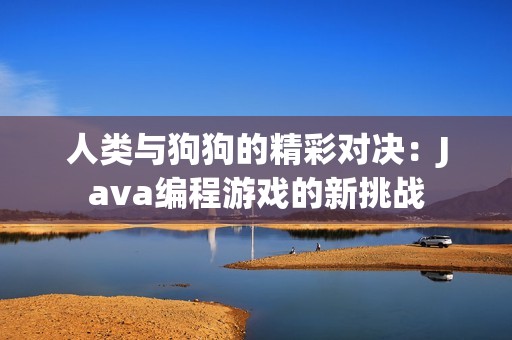 人类与狗狗的精彩对决：Java编程游戏的新挑战