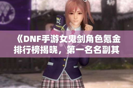 《DNF手游女鬼剑角色氪金排行榜揭晓，第一名名副其实》