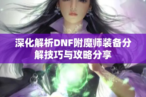 深化解析DNF附魔师装备分解技巧与攻略分享