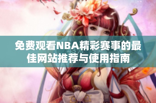 免费观看NBA精彩赛事的最佳网站推荐与使用指南